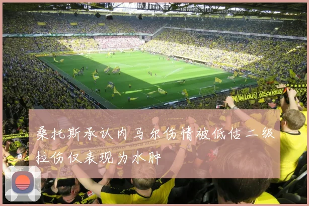 桑托斯承认内马尔伤情被低估二级拉伤仅表现为水肿