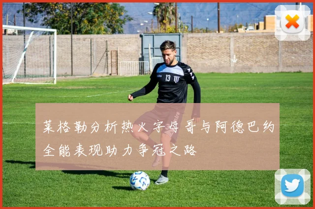 莱格勒分析热火字母哥与阿德巴约全能表现助力争冠之路