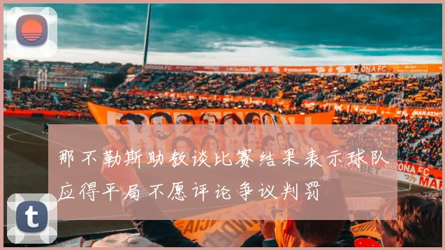 那不勒斯助教谈比赛结果表示球队应得平局不愿评论争议判罚