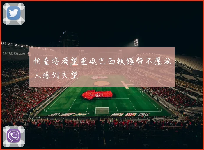 帕奎塔渴望重返巴西铁锤帮不愿放人感到失望