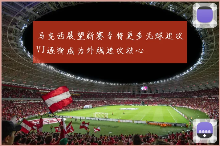 马克西展望新赛季将更多无球进攻VJ逐渐成为外线进攻核心
