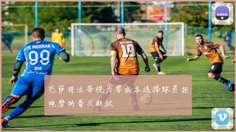 巴萨将法蒂视为零成本选择球员拒绝摩纳哥买断权